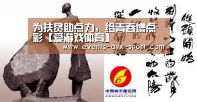 为扶贫助点力,给青春增点彩【爱游戏体育】(图1) 爱游戏体育