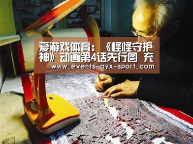 爱游戏体育:《怪怪守护神》动画第4话先行图 充满福利的试炼(图1) 爱游戏首页