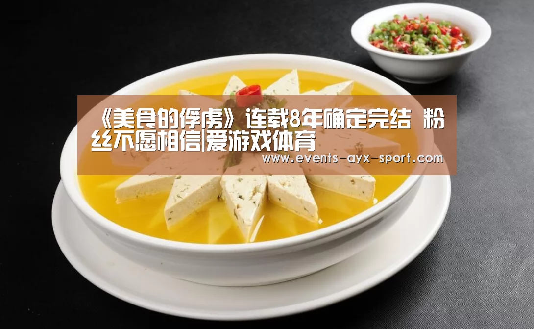 《美食的俘虏》连载8年确定完结 粉丝不愿相信|爱游戏体育(图2) 爱游戏