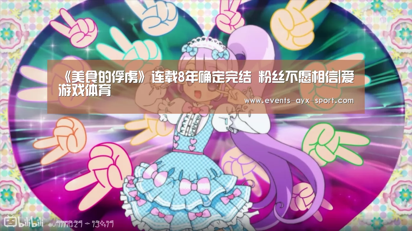 《美食的俘虏》连载8年确定完结 粉丝不愿相信|爱游戏体育(图1) 爱游戏体育