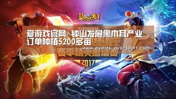 爱游戏官网-钟山发展黑木耳产业订单种植5200多亩(图3) 爱游戏官网