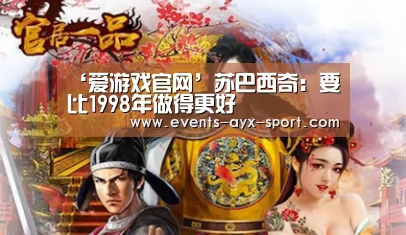 ‘爱游戏官网’苏巴西奇:要比1998年做得更好(图1) 爱游戏官网